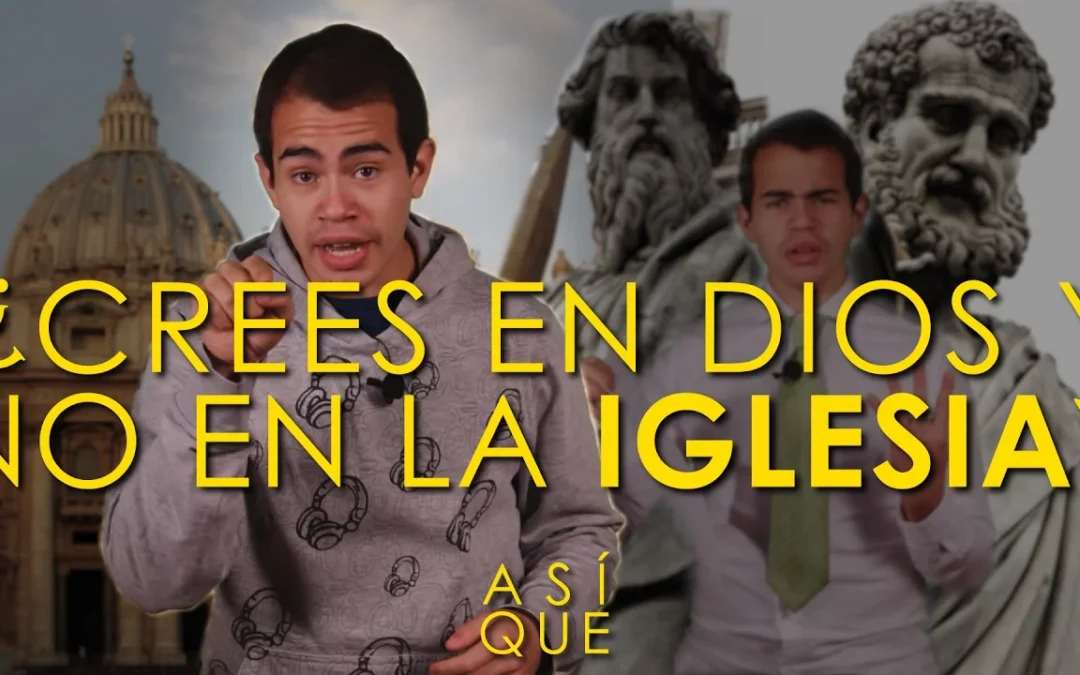 ¡¿Crees en Dios y no en la Iglesia?!